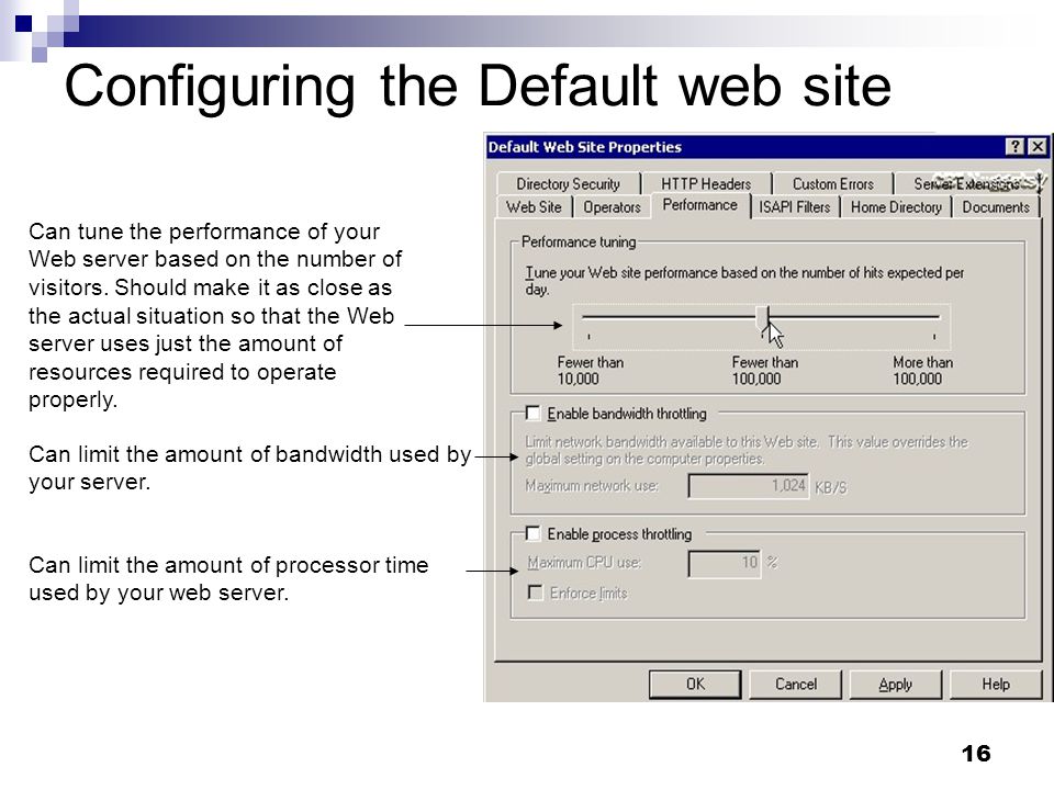 16 Configuring the Default web site Can tune the performance of your Web server based on the number of visitors.