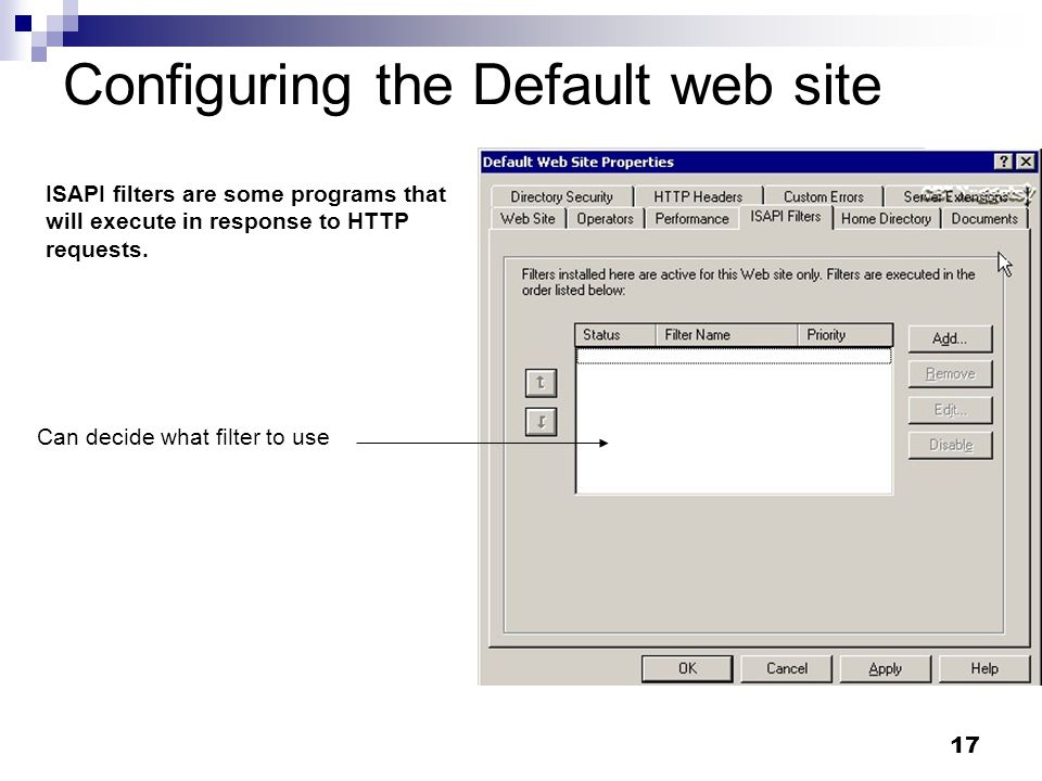 17 Configuring the Default web site ISAPI filters are some programs that will execute in response to HTTP requests.
