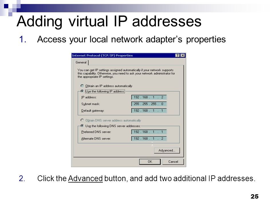 25 Adding virtual IP addresses 1.Access your local network adapter’s properties 2.Click the Advanced button, and add two additional IP addresses.