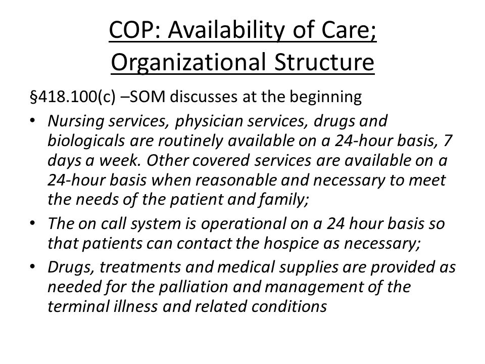 COP: Availability of Care; Organizational Structure § (c) –SOM discusses at the beginning Nursing services, physician services, drugs and biologicals are routinely available on a 24-hour basis, 7 days a week.