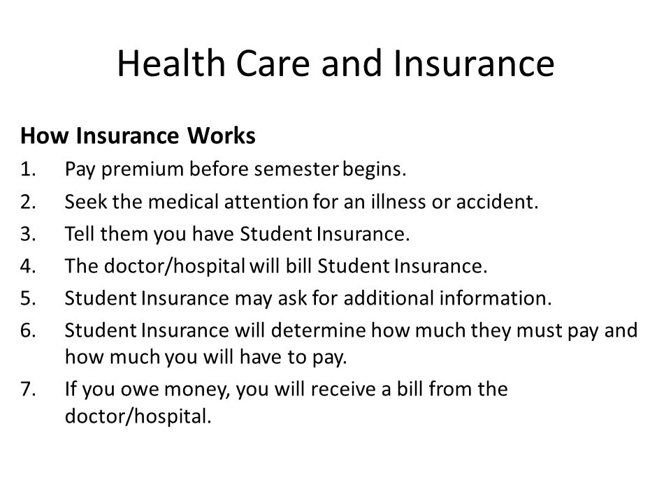Health Care and Insurance How Insurance Works 1.Pay premium before semester begins.