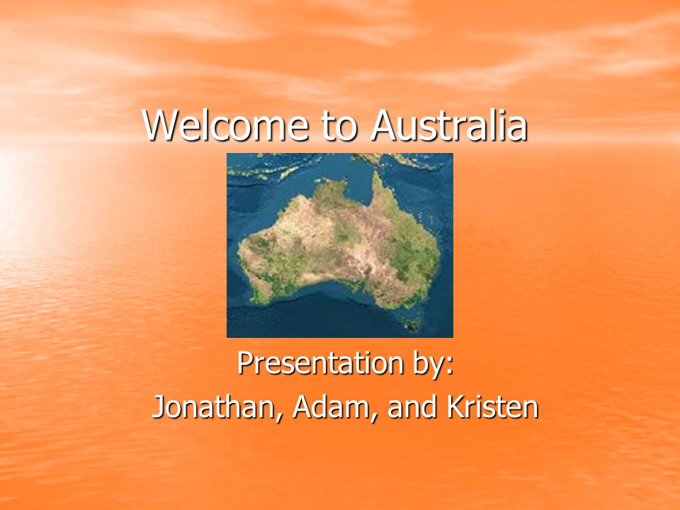 Welcome to Australia Presentation by: Jonathan, Adam, and Kristen