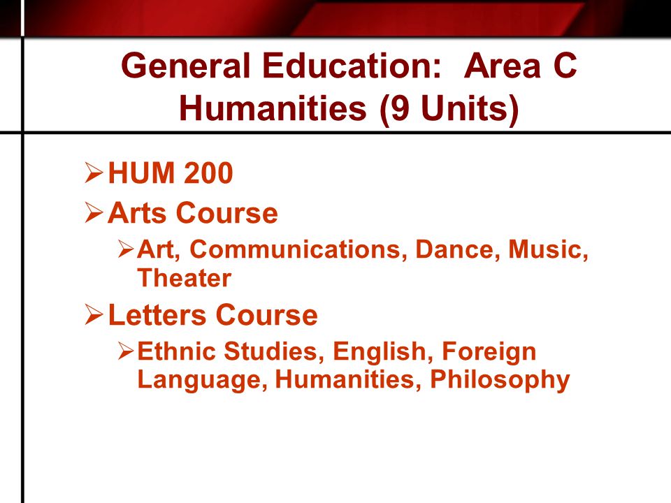 General Education: Area C Humanities (9 Units)  HUM 200  Arts Course  Art, Communications, Dance, Music, Theater  Letters Course  Ethnic Studies, English, Foreign Language, Humanities, Philosophy