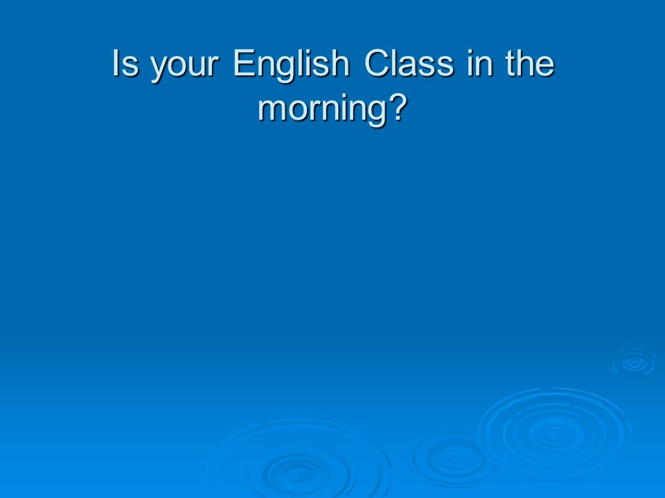 Is your English Class in the morning