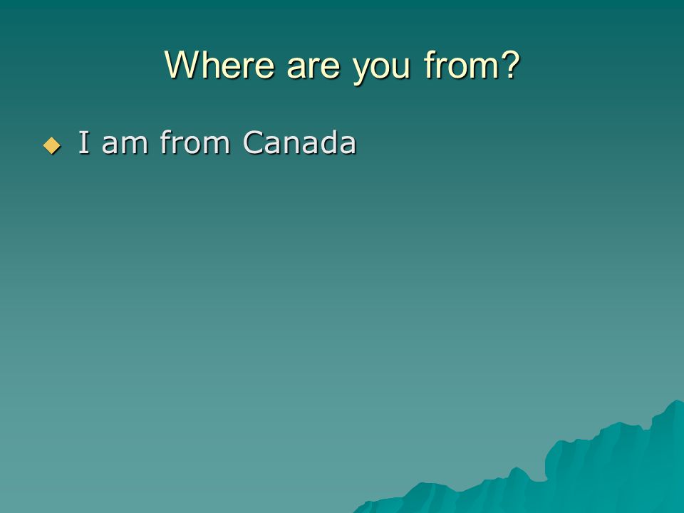 Where are you from  I am from Canada