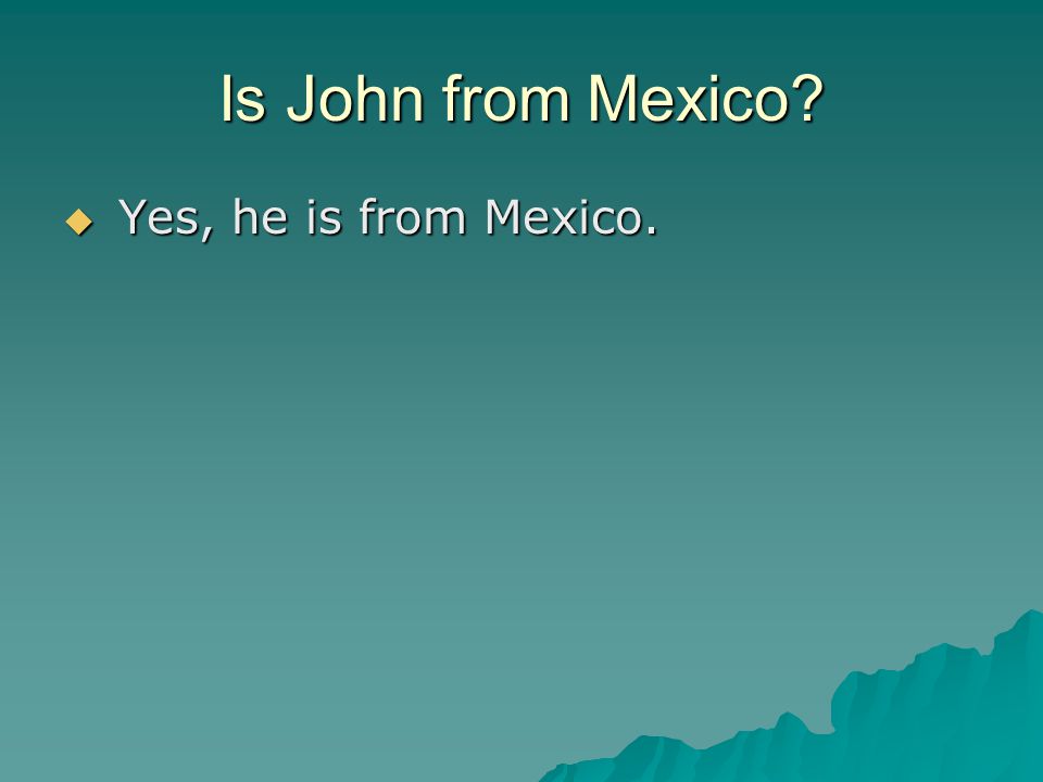 Is John from Mexico  Yes, he is from Mexico.