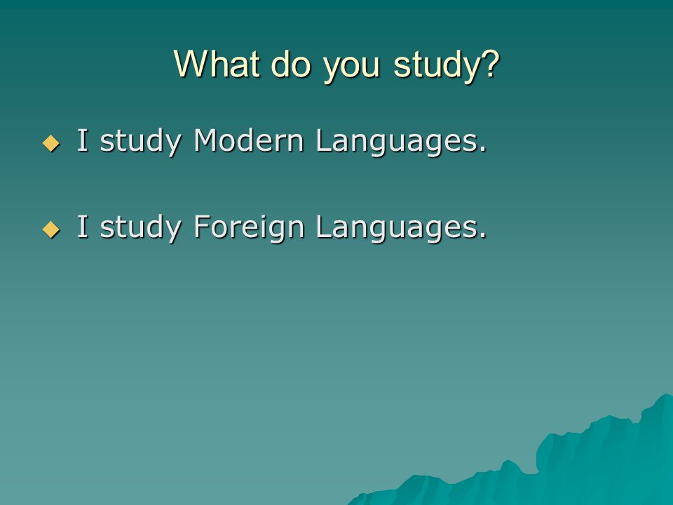 What do you study  I study Modern Languages.  I study Foreign Languages.