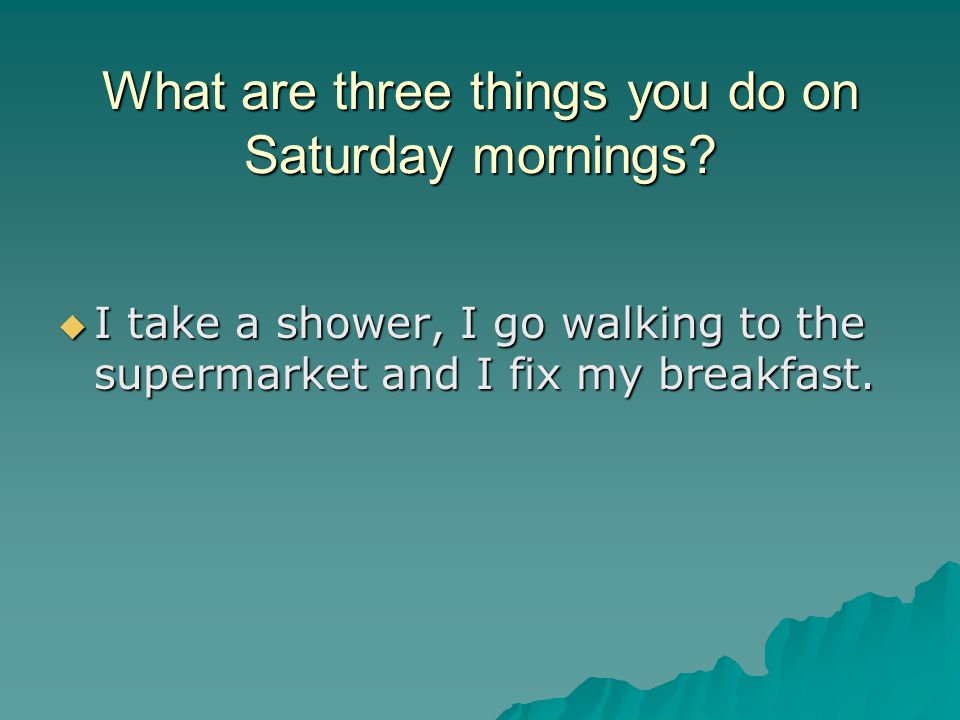 What are three things you do on Saturday mornings.
