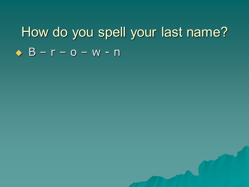 How do you spell your last name  B – r – o – w - n