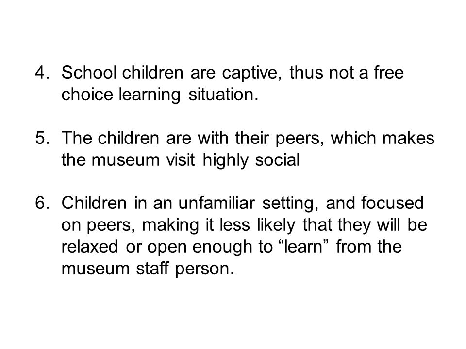 4.School children are captive, thus not a free choice learning situation.