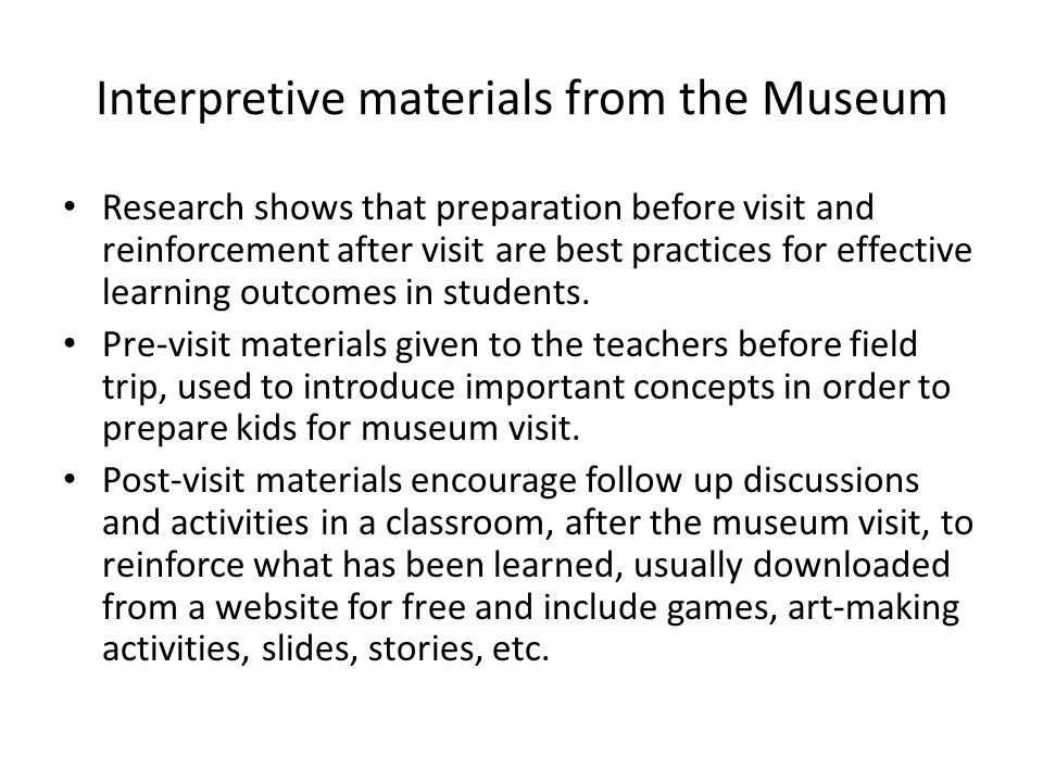 Interpretive materials from the Museum Research shows that preparation before visit and reinforcement after visit are best practices for effective learning outcomes in students.