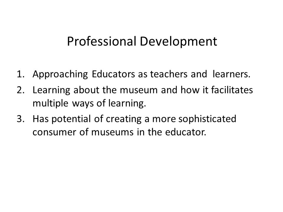 Professional Development 1.Approaching Educators as teachers and learners.
