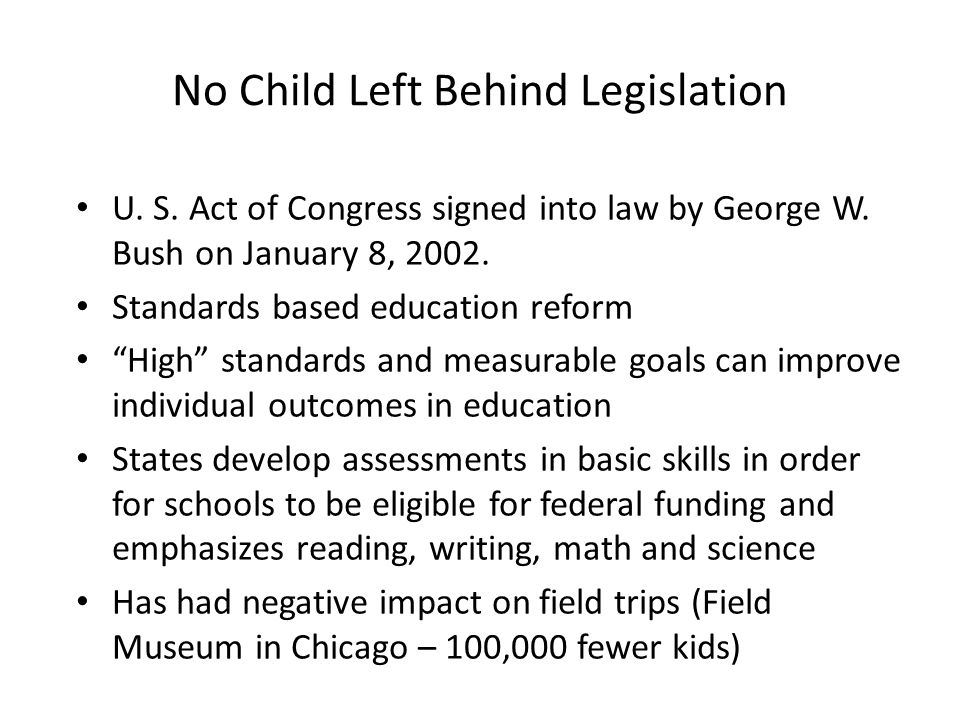No Child Left Behind Legislation U. S. Act of Congress signed into law by George W.