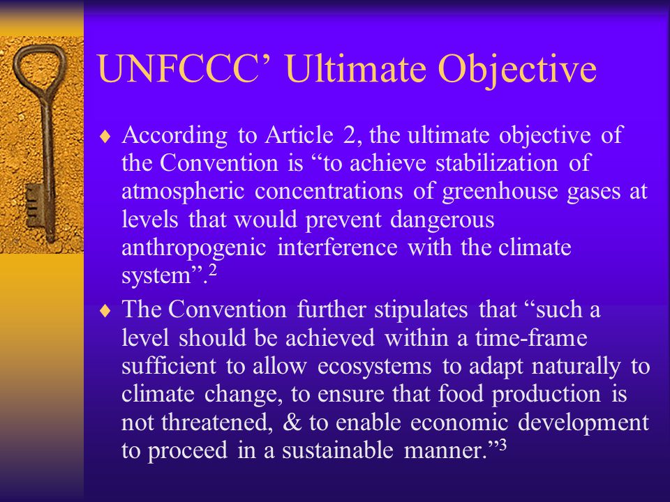UNFCCC’ Ultimate Objective  According to Article 2, the ultimate objective of the Convention is to achieve stabilization of atmospheric concentrations of greenhouse gases at levels that would prevent dangerous anthropogenic interference with the climate system .