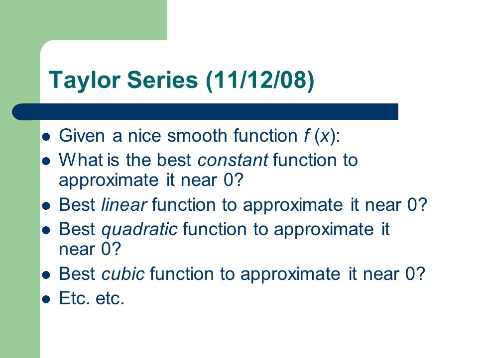 Taylor Series (11/12/08) Given a nice smooth function f (x): What is the best constant function to approximate it near 0.