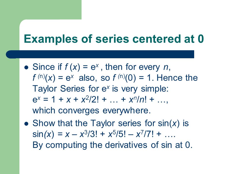Examples of series centered at 0 Since if f (x) = e x, then for every n, f (n) (x) = e x also, so f (n) (0) = 1.