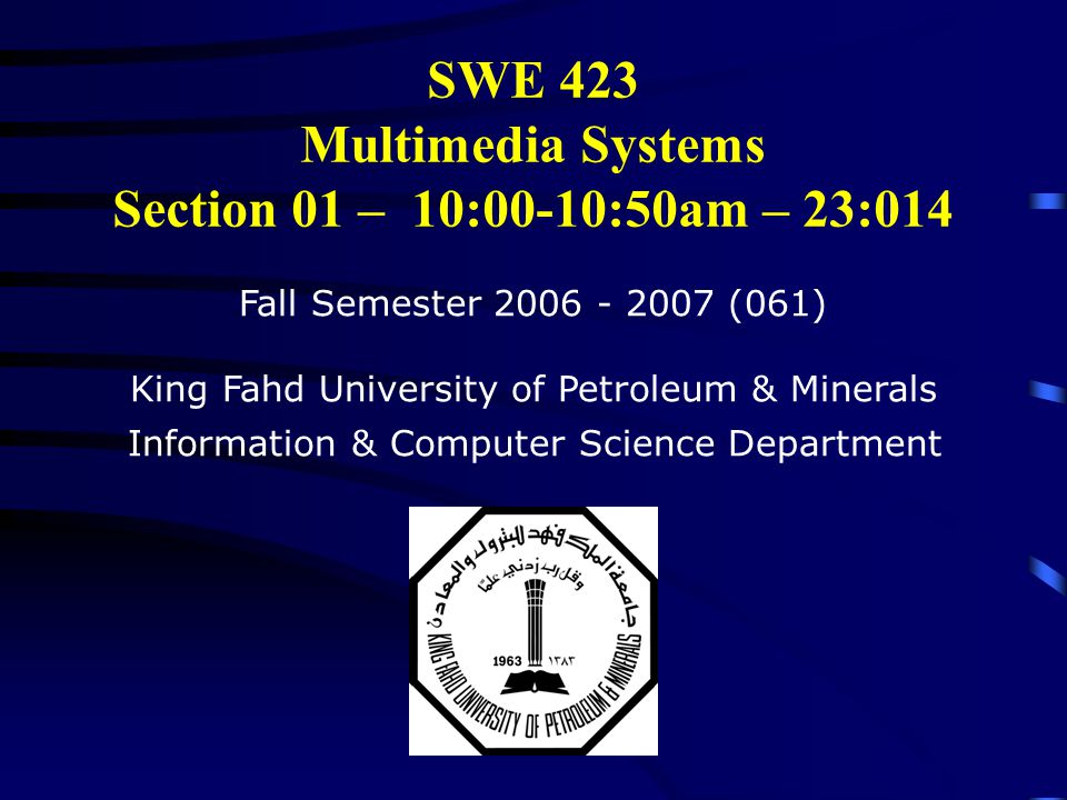 SWE 423 Multimedia Systems Section 01 – 10:00-10:50am – 23:014 Fall Semester (061) King Fahd University of Petroleum & Minerals Information & Computer Science Department