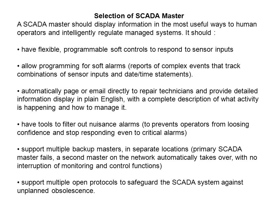 Selection of SCADA Master A SCADA master should display information in the most useful ways to human operators and intelligently regulate managed systems.