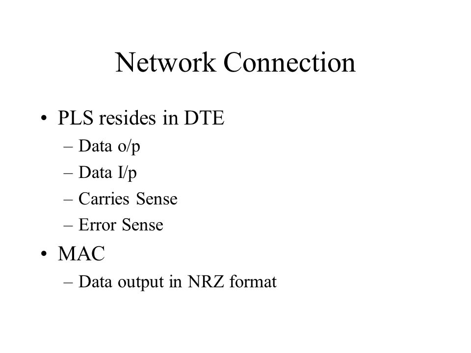 Network Connection PLS resides in DTE –Data o/p –Data I/p –Carries Sense –Error Sense MAC –Data output in NRZ format