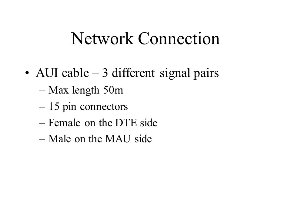 Network Connection AUI cable – 3 different signal pairs –Max length 50m –15 pin connectors –Female on the DTE side –Male on the MAU side