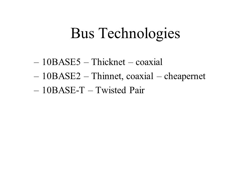 Bus Technologies –10BASE5 – Thicknet – coaxial –10BASE2 – Thinnet, coaxial – cheapernet –10BASE-T – Twisted Pair