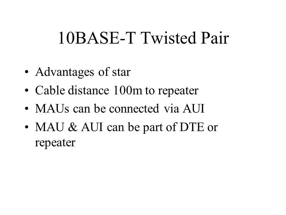 10BASE-T Twisted Pair Advantages of star Cable distance 100m to repeater MAUs can be connected via AUI MAU & AUI can be part of DTE or repeater