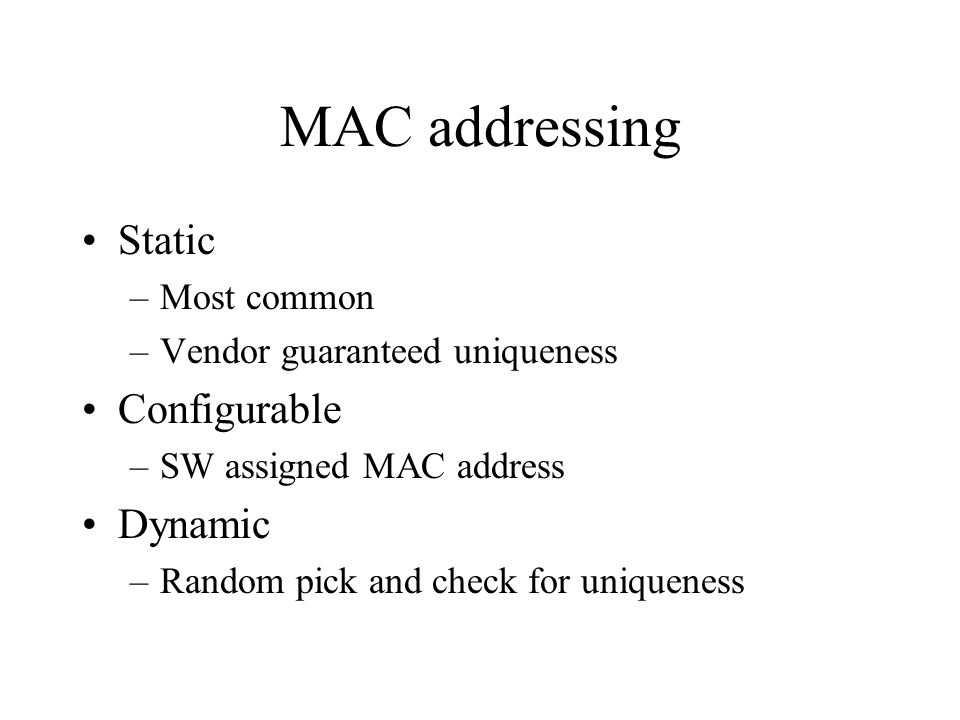 MAC addressing Static –Most common –Vendor guaranteed uniqueness Configurable –SW assigned MAC address Dynamic –Random pick and check for uniqueness