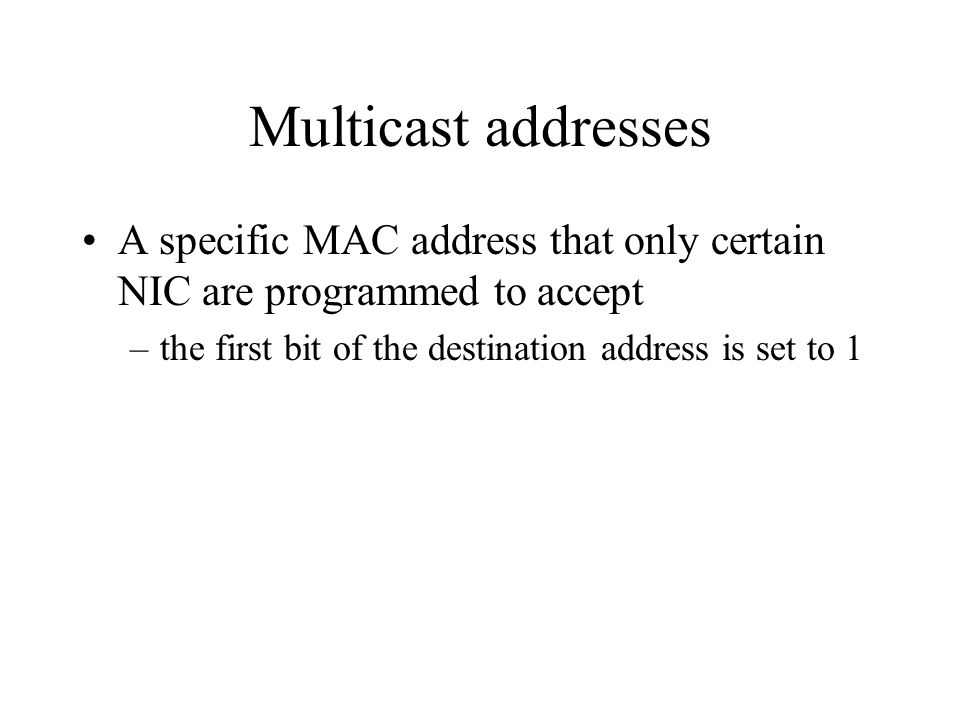 Multicast addresses A specific MAC address that only certain NIC are programmed to accept –the first bit of the destination address is set to 1