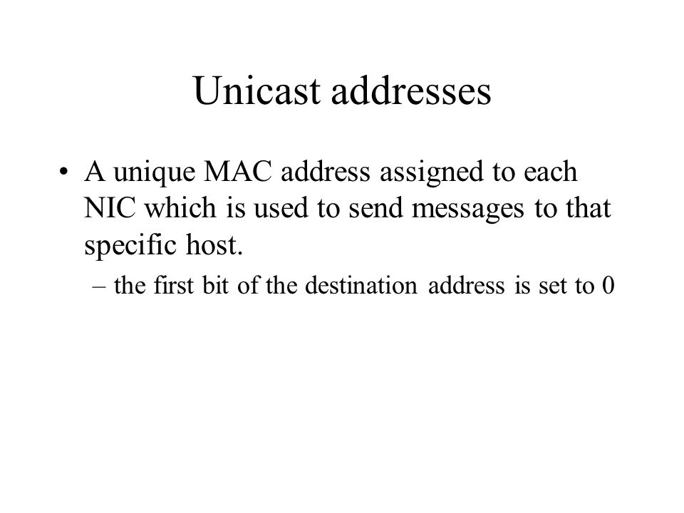 Unicast addresses A unique MAC address assigned to each NIC which is used to send messages to that specific host.