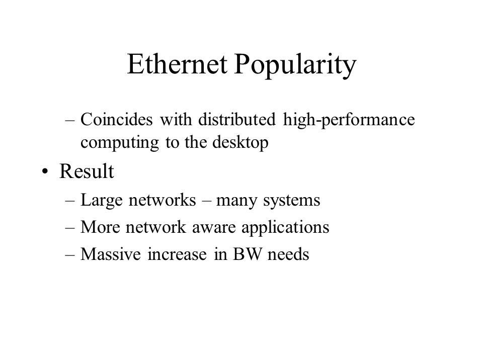 Ethernet Popularity –Coincides with distributed high-performance computing to the desktop Result –Large networks – many systems –More network aware applications –Massive increase in BW needs