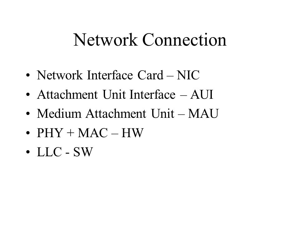 Network Connection Network Interface Card – NIC Attachment Unit Interface – AUI Medium Attachment Unit – MAU PHY + MAC – HW LLC - SW