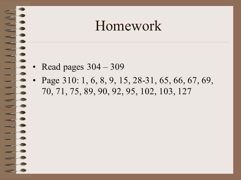 Homework Read pages 304 – 309 Page 310: 1, 6, 8, 9, 15, 28-31, 65, 66, 67, 69, 70, 71, 75, 89, 90, 92, 95, 102, 103, 127