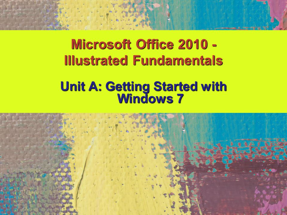 Unit A: Getting Started with Windows 7 Microsoft Office Illustrated Fundamentals