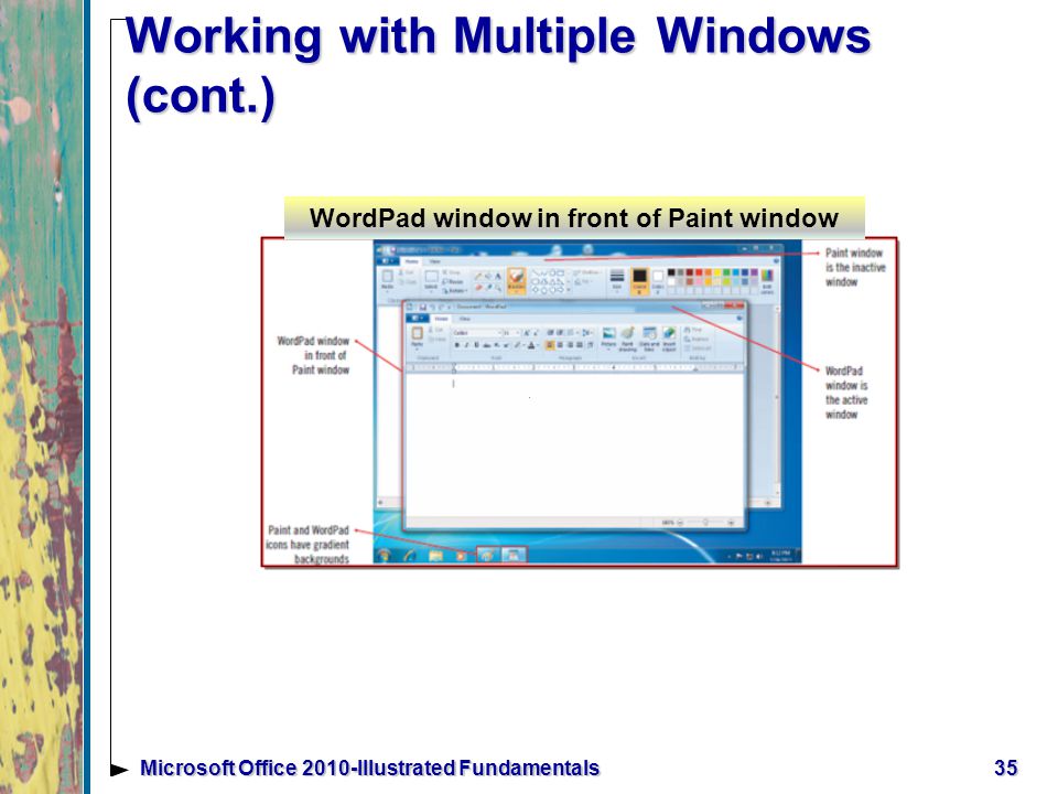 Working with Multiple Windows (cont.) 35Microsoft Office 2010-Illustrated Fundamentals WordPad window in front of Paint window