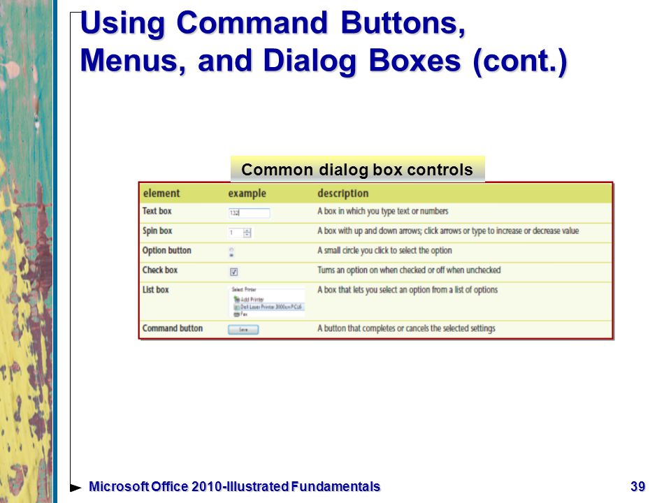 Using Command Buttons, Menus, and Dialog Boxes (cont.) 39Microsoft Office 2010-Illustrated Fundamentals Common dialog box controls