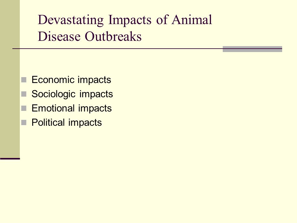 Devastating Impacts of Animal Disease Outbreaks Economic impacts Sociologic impacts Emotional impacts Political impacts