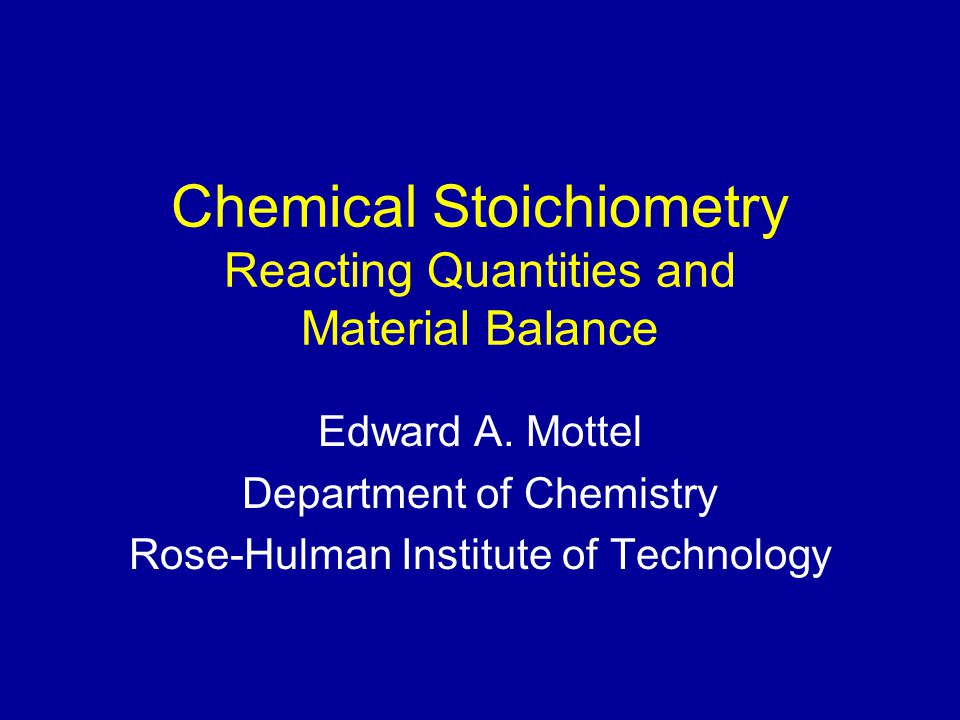 Chemical Stoichiometry Reacting Quantities And Material Balance Edward A Mottel Department Of Chemistry Rose Hulman Institute Of Technology Ppt Download