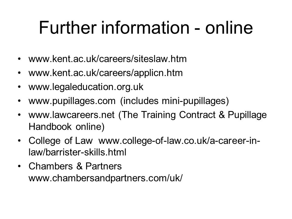 Further information - online (includes mini-pupillages)   (The Training Contract & Pupillage Handbook online) College of Law   law/barrister-skills.html Chambers & Partners