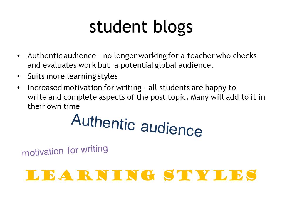 student blogs Authentic audience – no longer working for a teacher who checks and evaluates work but a potential global audience.