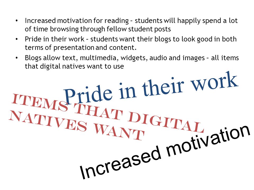 Increased motivation for reading – students will happily spend a lot of time browsing through fellow student posts Pride in their work – students want their blogs to look good in both terms of presentation and content.