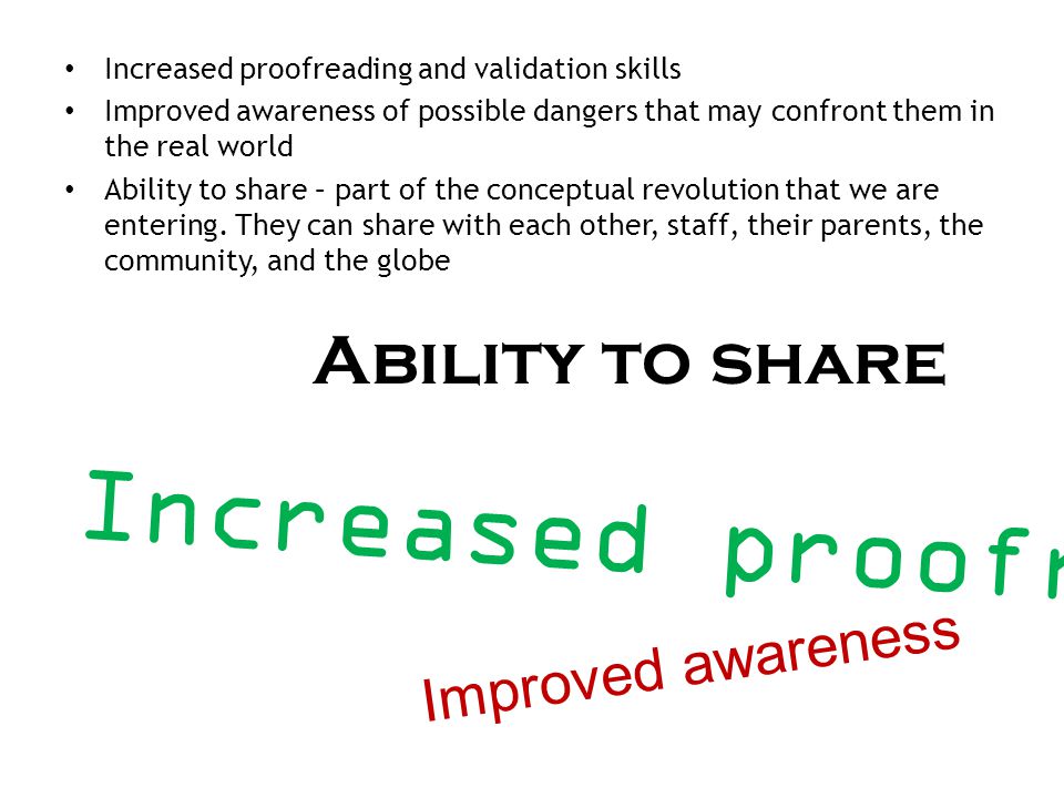 Increased proofreading and validation skills Improved awareness of possible dangers that may confront them in the real world Ability to share – part of the conceptual revolution that we are entering.