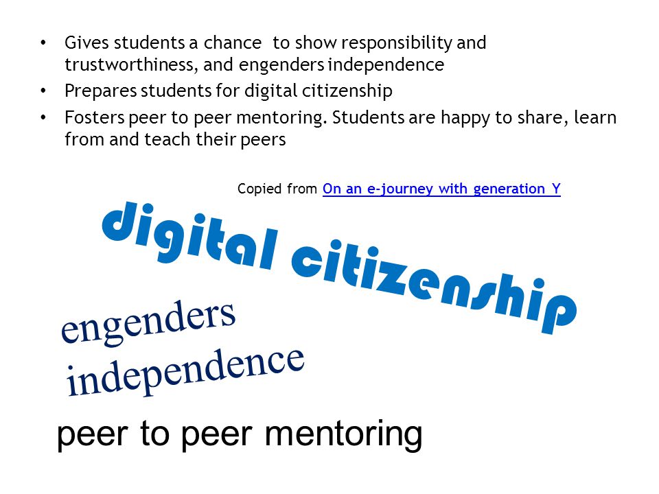Gives students a chance to show responsibility and trustworthiness, and engenders independence Prepares students for digital citizenship Fosters peer to peer mentoring.