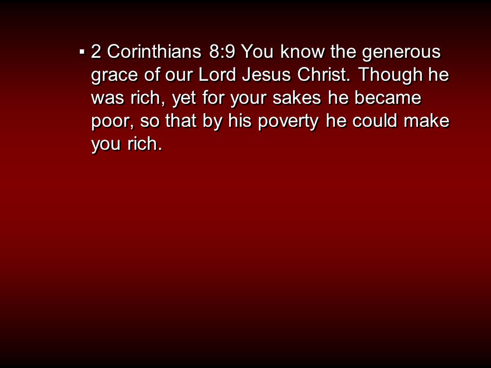 ▪2 Corinthians 8:9 You know the generous grace of our Lord Jesus Christ.