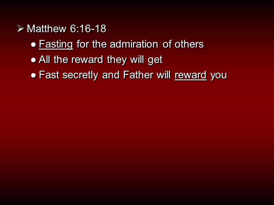 Matthew 6:16-18 ●Fasting for the admiration of others ●All the reward they will get ●Fast secretly and Father will reward you  Matthew 6:16-18 ●Fasting for the admiration of others ●All the reward they will get ●Fast secretly and Father will reward you