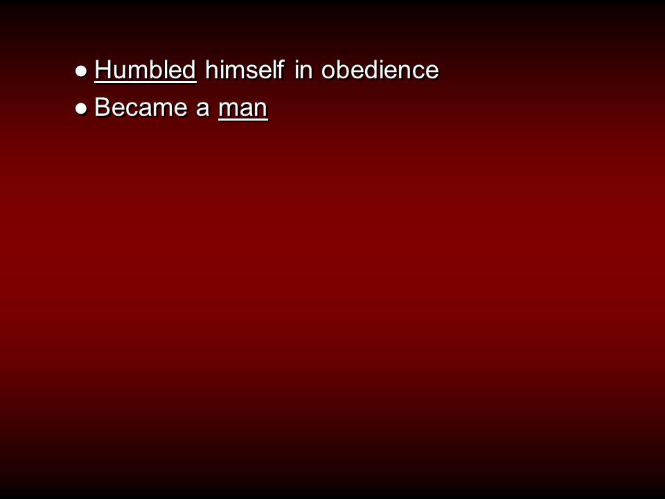 ●Humbled himself in obedience ●Became a man ●Humbled himself in obedience ●Became a man