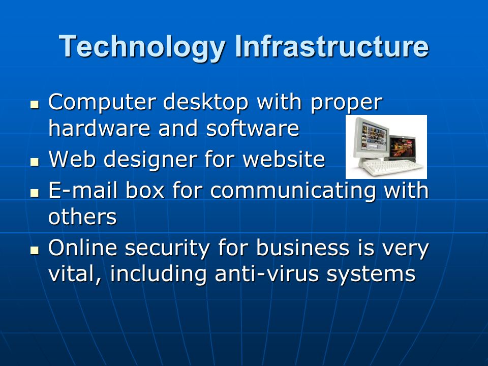 Technology Infrastructure Computer desktop with proper hardware and software Computer desktop with proper hardware and software Web designer for website Web designer for website  box for communicating with others  box for communicating with others Online security for business is very vital, including anti-virus systems Online security for business is very vital, including anti-virus systems