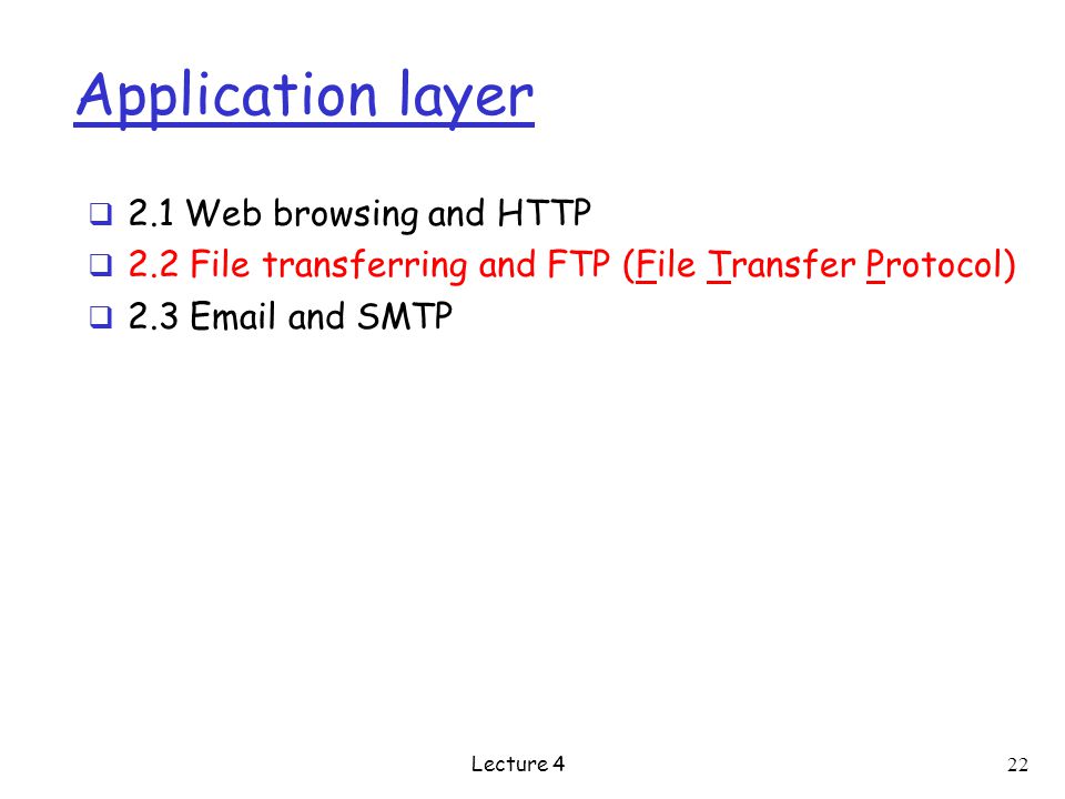 Application layer  2.1 Web browsing and HTTP  2.2 File transferring and FTP (File Transfer Protocol)  2.3  and SMTP Lecture 4 22