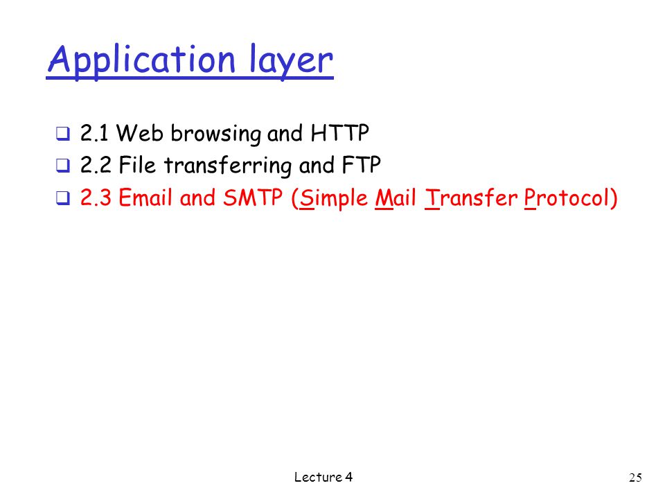 Application layer  2.1 Web browsing and HTTP  2.2 File transferring and FTP  2.3  and SMTP (Simple Mail Transfer Protocol) Lecture 4 25