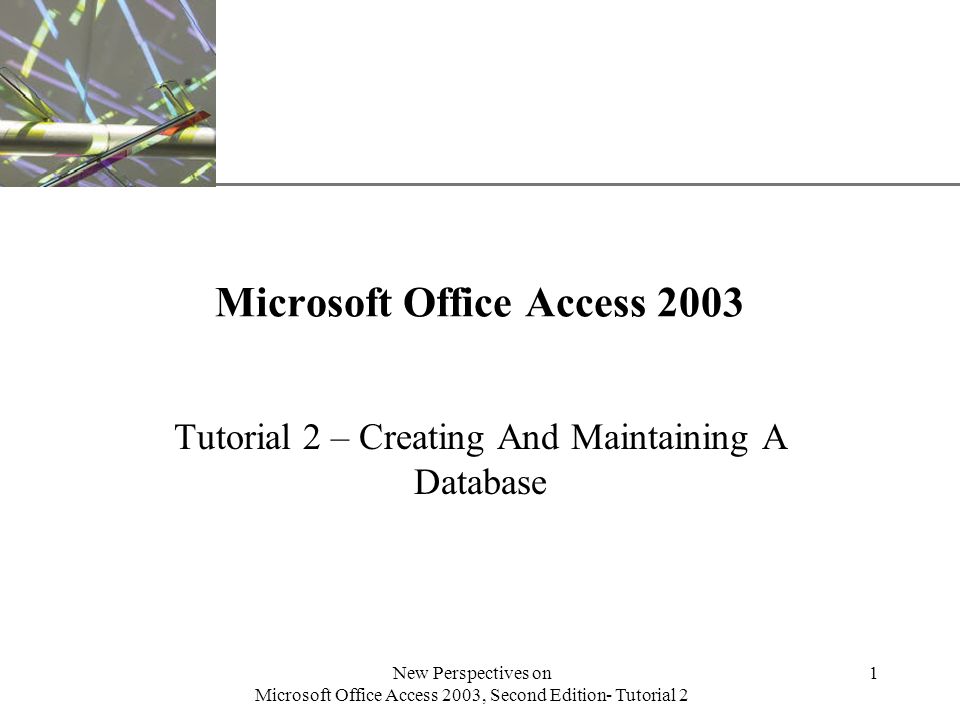 XP New Perspectives on Microsoft Office Access 2003, Second Edition- Tutorial 2 1 Microsoft Office Access 2003 Tutorial 2 – Creating And Maintaining A Database