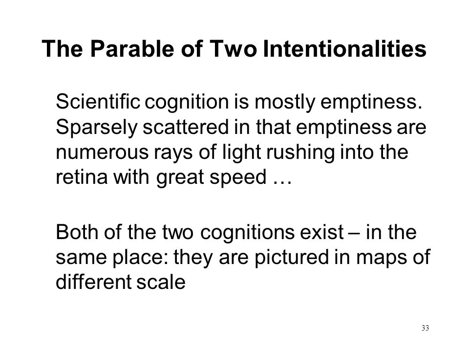 33 The Parable of Two Intentionalities Scientific cognition is mostly emptiness.